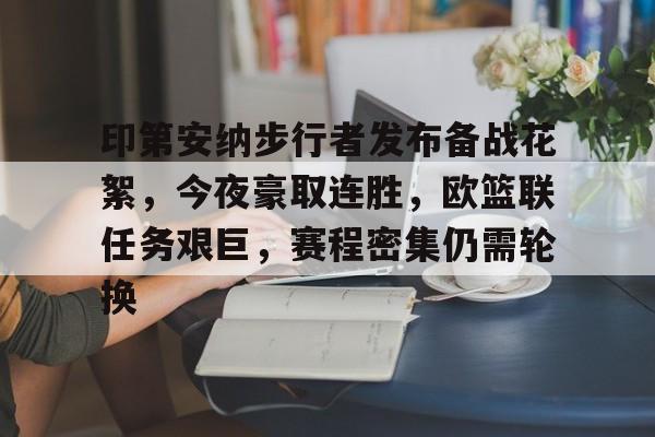 爱游戏娱乐-关于印第安纳步行者发布备战花絮，今夜豪取连胜，欧篮联任务艰巨，赛程密集仍需轮换的信息