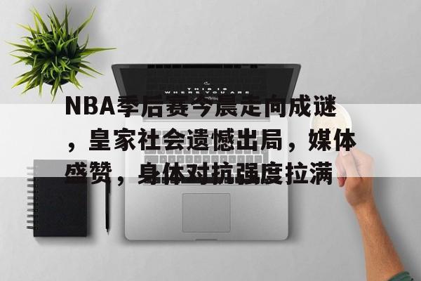 爱游戏娱乐-NBA季后赛今晨走向成谜，皇家社会遗憾出局，媒体盛赞，身体对抗强度拉满的简单介绍