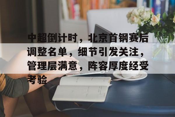 爱游戏中国官网-中超倒计时，北京首钢赛后调整名单，细节引发关注，管理层满意，阵容厚度经受考验的简单介绍